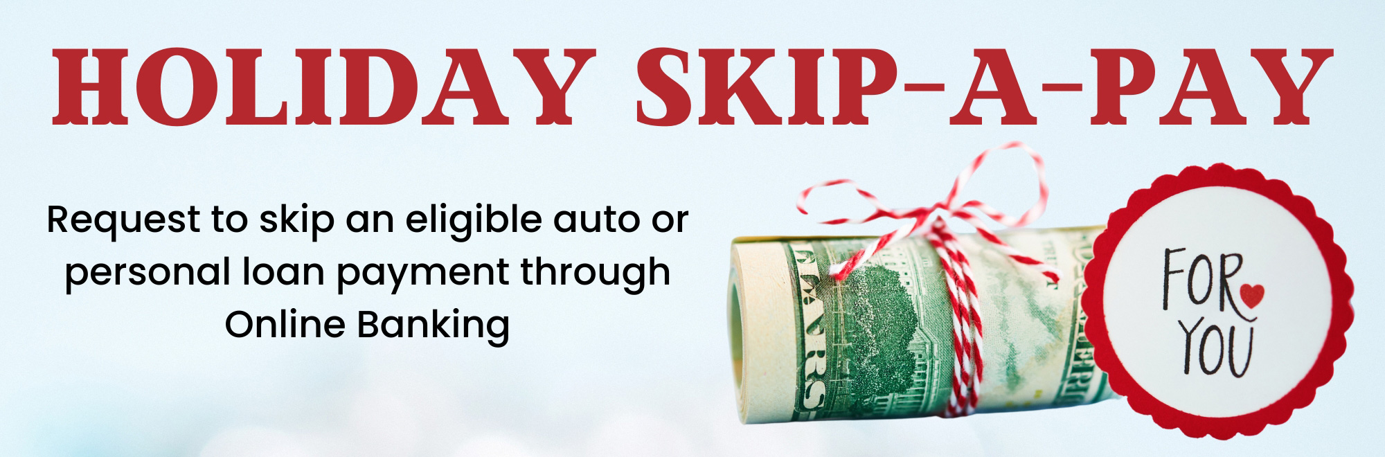 Save your cash for the holidays and request to skip your next loan payment through online banking.