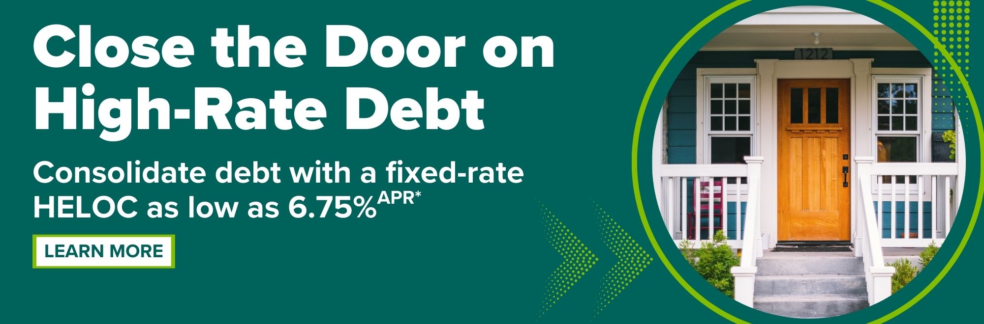 Close the door on high-rate debt. Consolidate debt with a fixed rate HELOC as low as 6.75% APR. Visit landing page for details and disclosures.