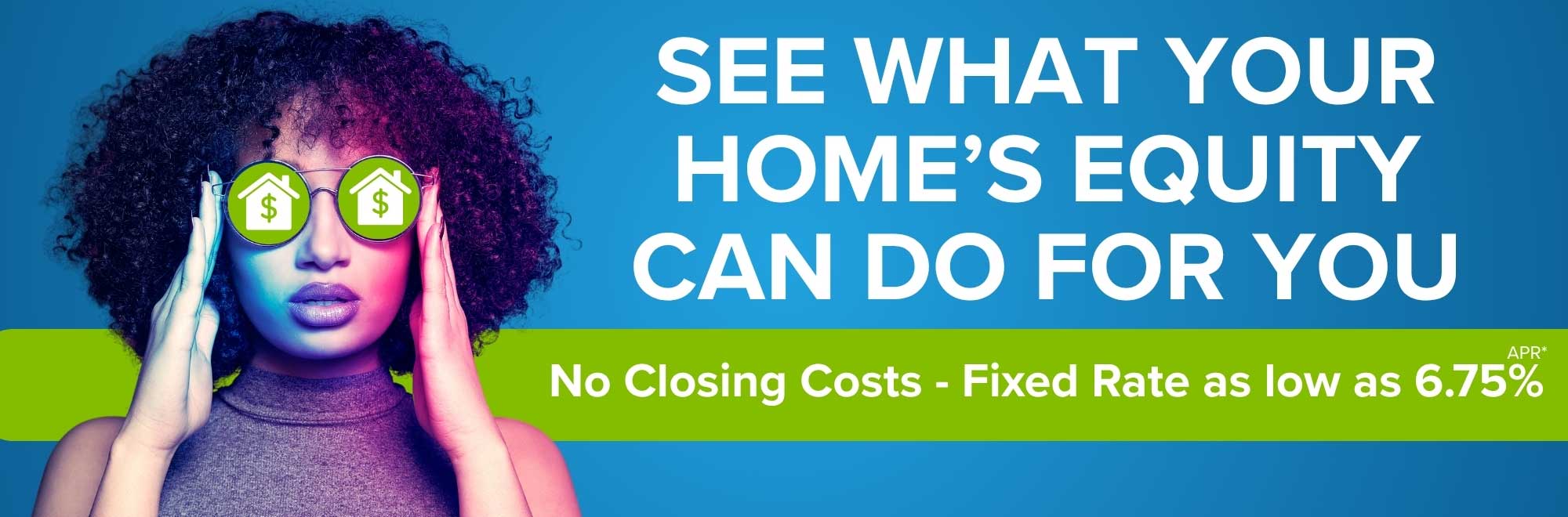 See what your home's equity can do for you with a no closing costs HELOC with rates as low as 6.75% APR. Visit landing page for details and disclosures.