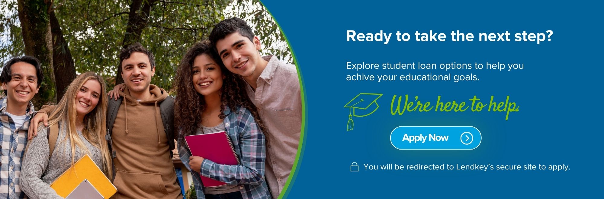 Ready to take teh next step? explorte student loan options.